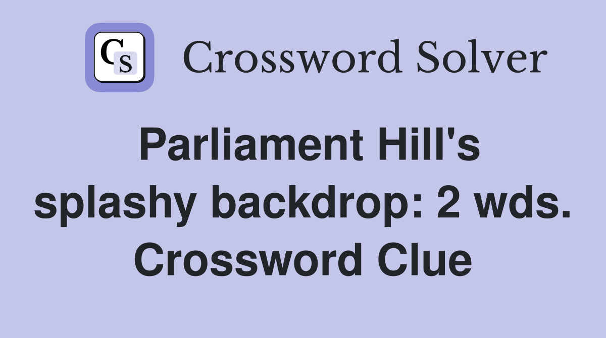 Parliament Hill's splashy backdrop: 2 wds. Crossword Clue