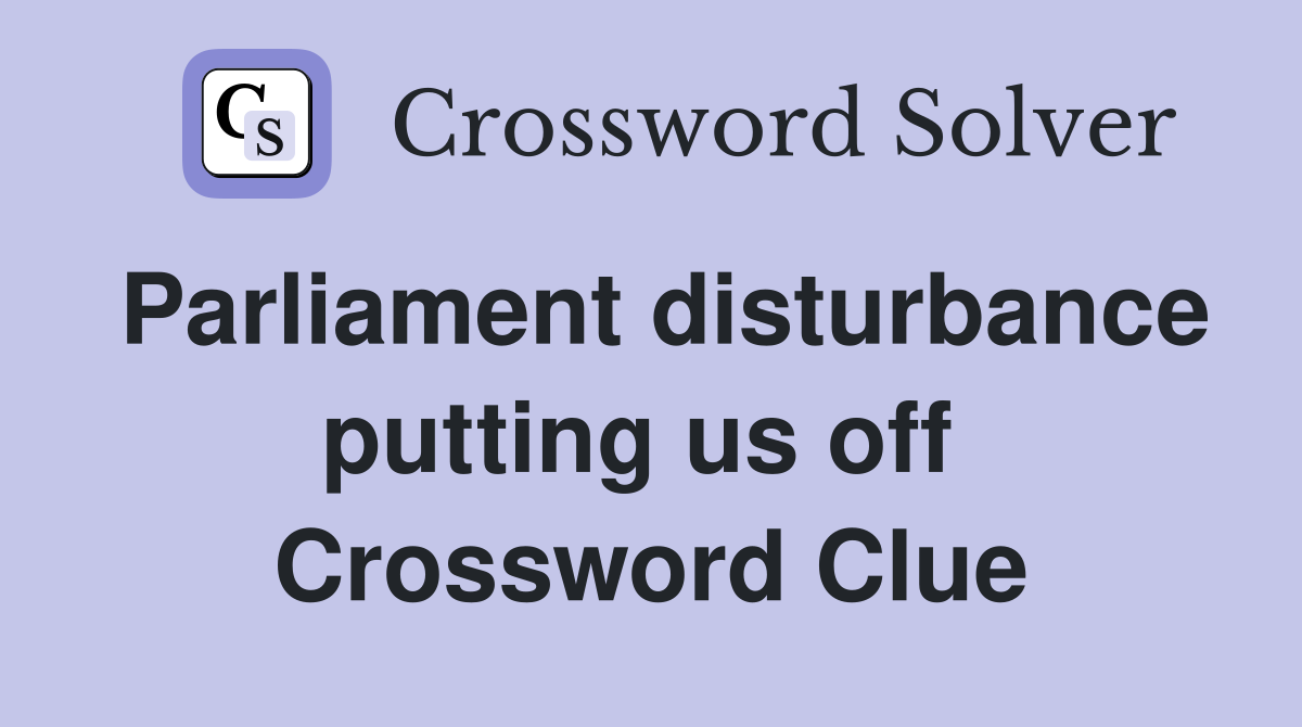 Parliament disturbance putting us off  Crossword Clue