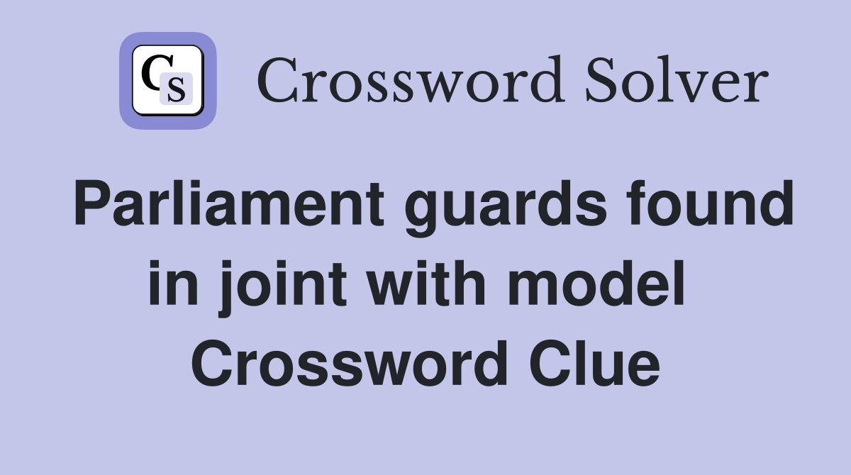 Parliament guards found in joint with model  Crossword Clue