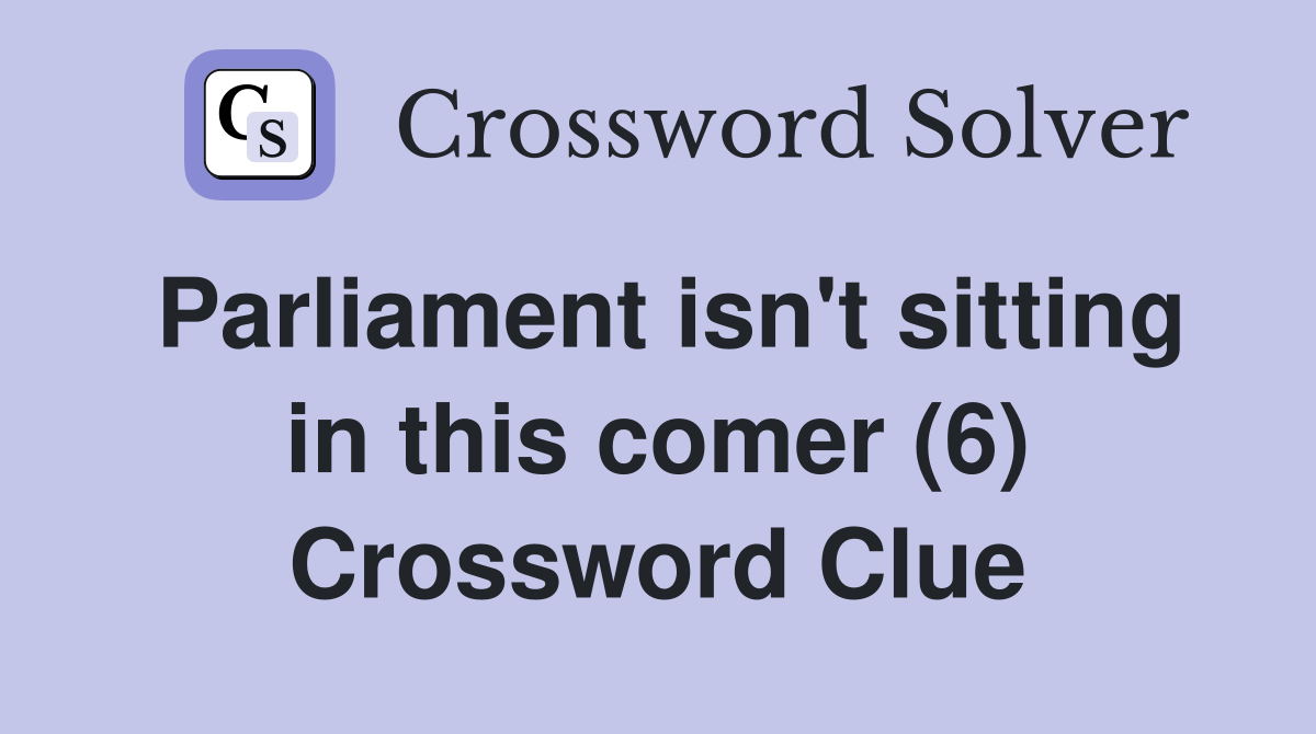 Parliament isn't sitting in this comer (6) Crossword Clue