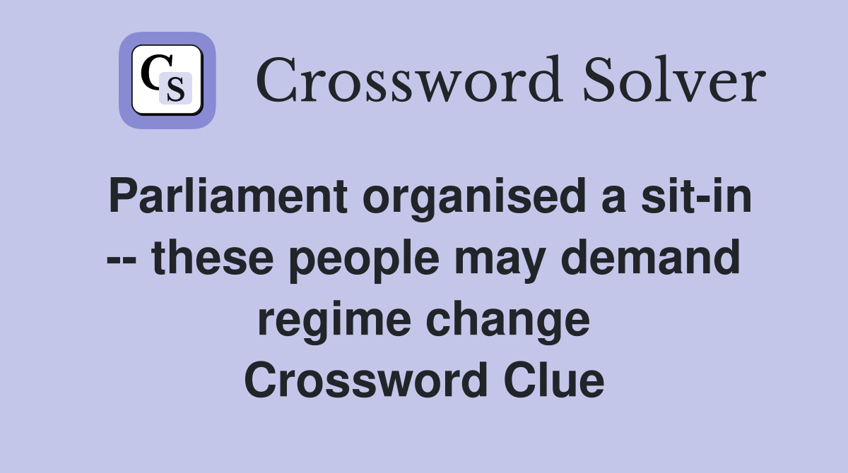 Parliament organised a sit-in -- these people may demand regime change Crossword Clue