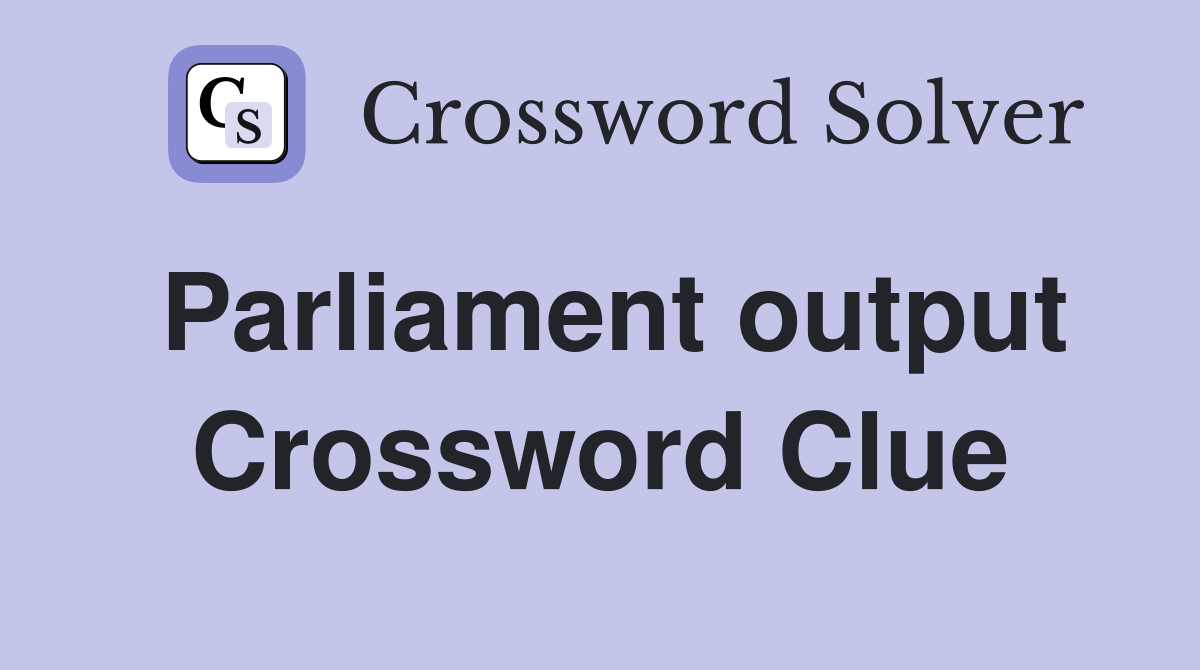 Parliament output Crossword Clue