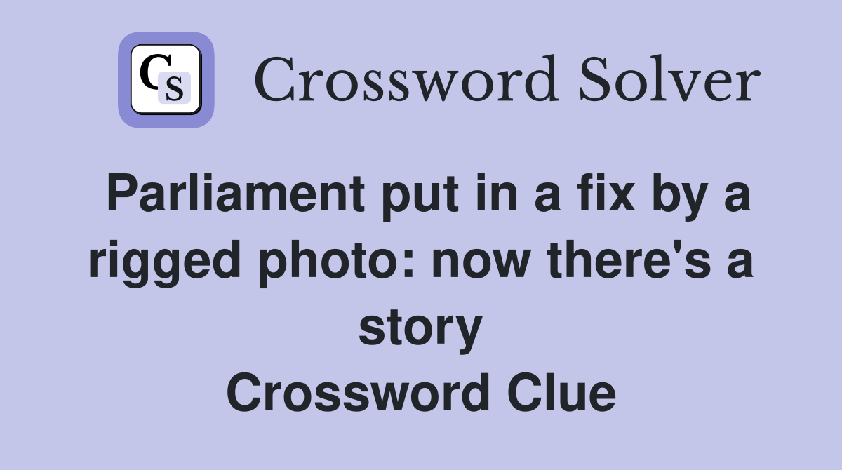 Parliament put in a fix by a rigged photo: now there's a story Crossword Clue