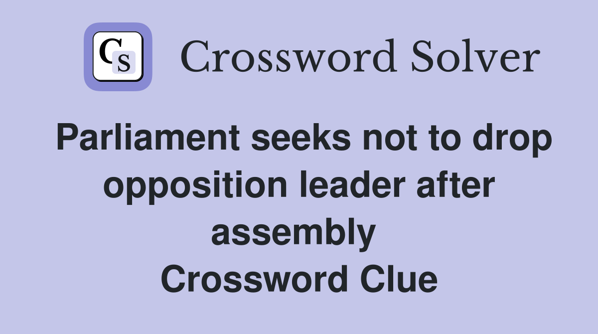 Parliament seeks not to drop opposition leader after assembly  Crossword Clue