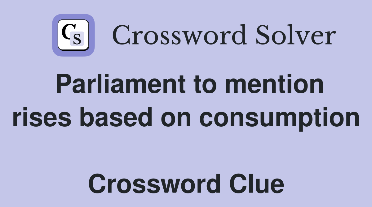 Parliament to mention rises based on consumption  Crossword Clue