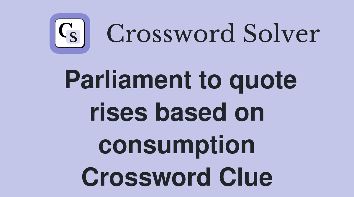 Parliament to quote rises based on consumption Crossword Clue