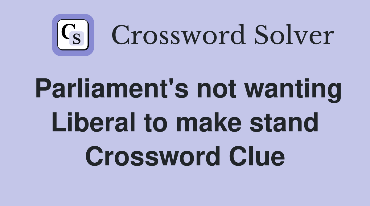 Parliament's not wanting Liberal to make stand Crossword Clue