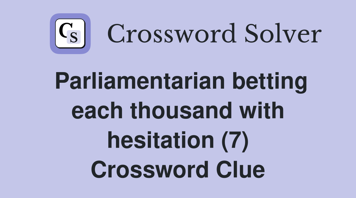 Parliamentarian betting each thousand with hesitation (7) Crossword Clue