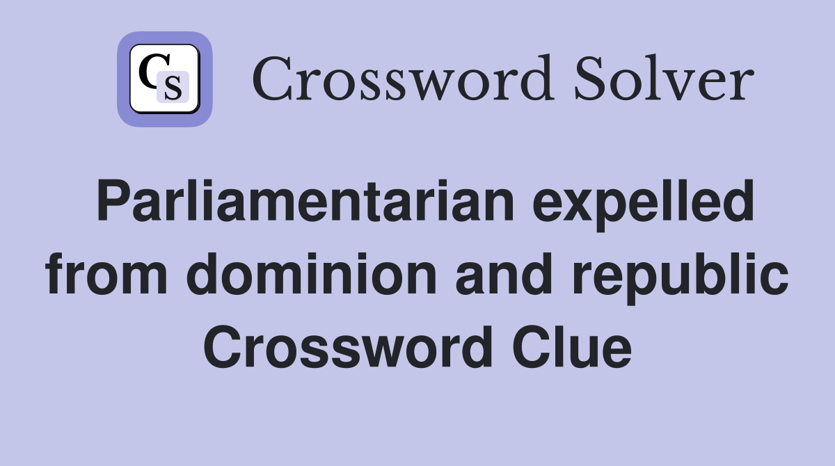 Parliamentarian expelled from dominion and republic Crossword Clue