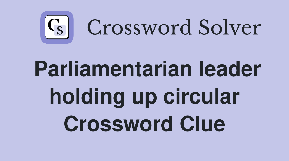 Parliamentarian leader holding up circular Crossword Clue