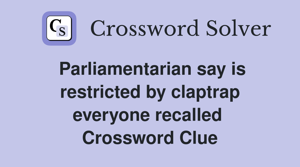 Parliamentarian say is restricted by claptrap everyone recalled  Crossword Clue