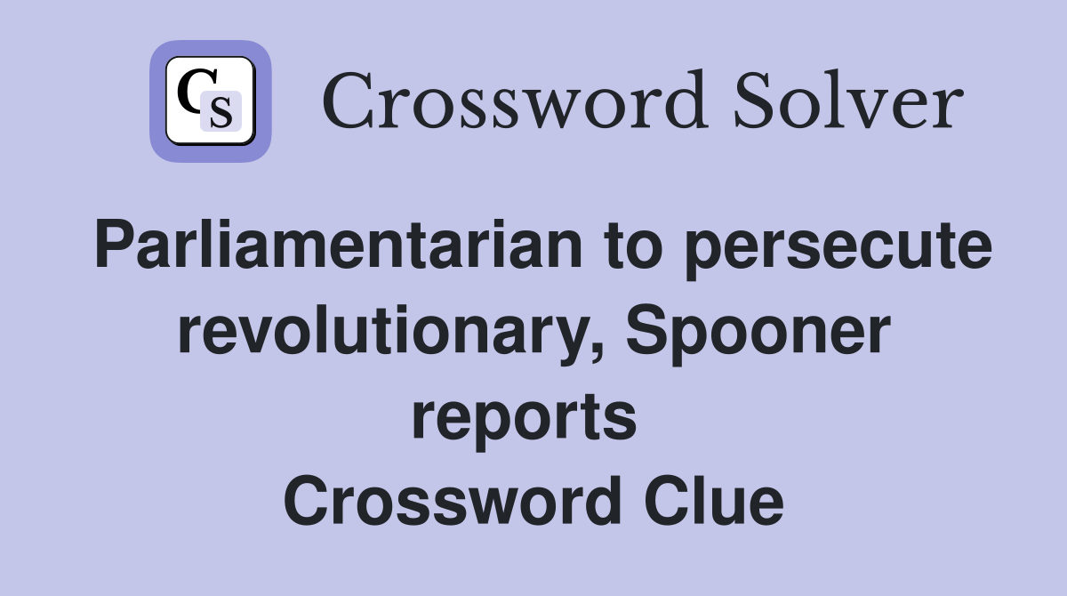 Parliamentarian to persecute revolutionary, Spooner reports  Crossword Clue