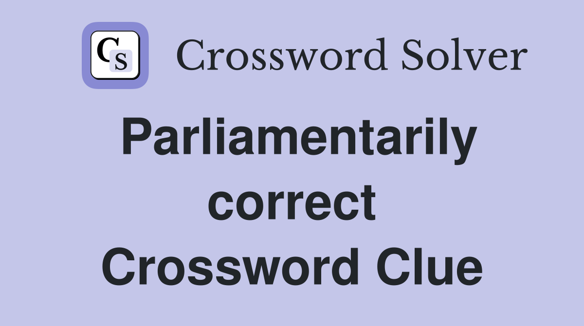 Parliamentarily correct Crossword Clue