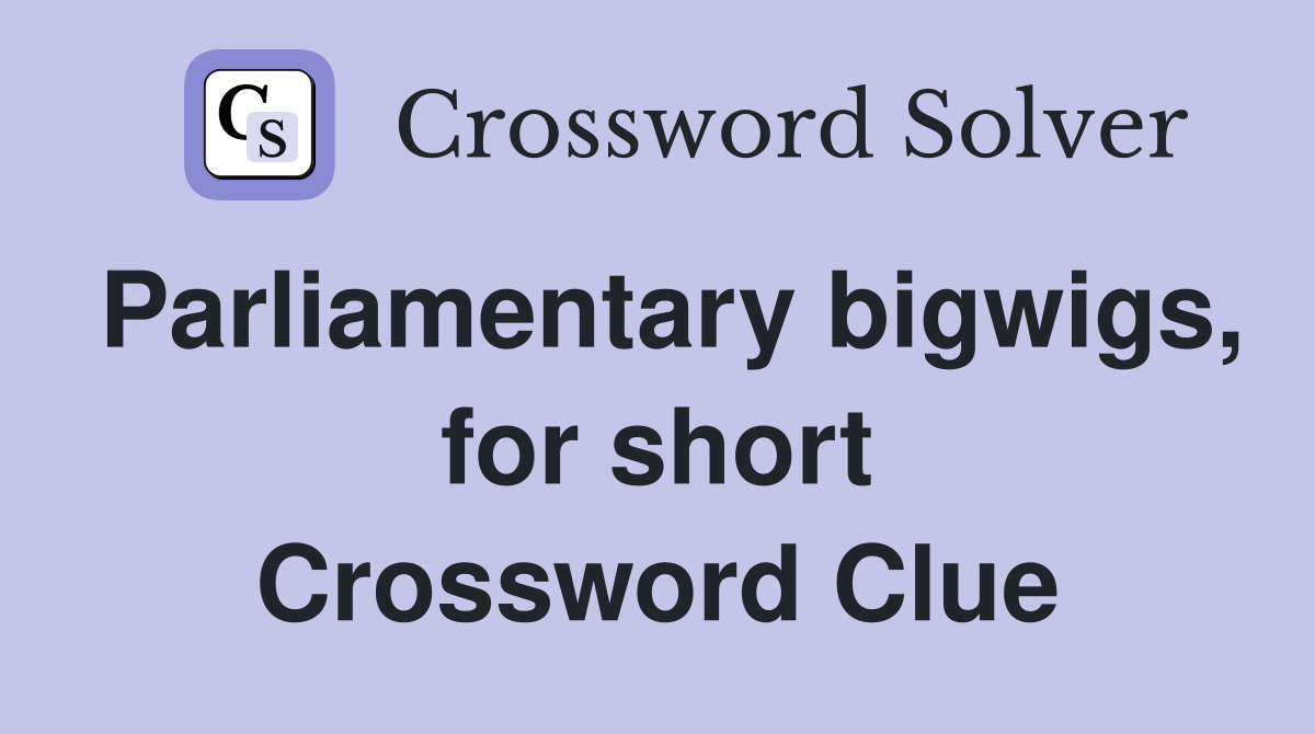 Parliamentary bigwigs, for short Crossword Clue