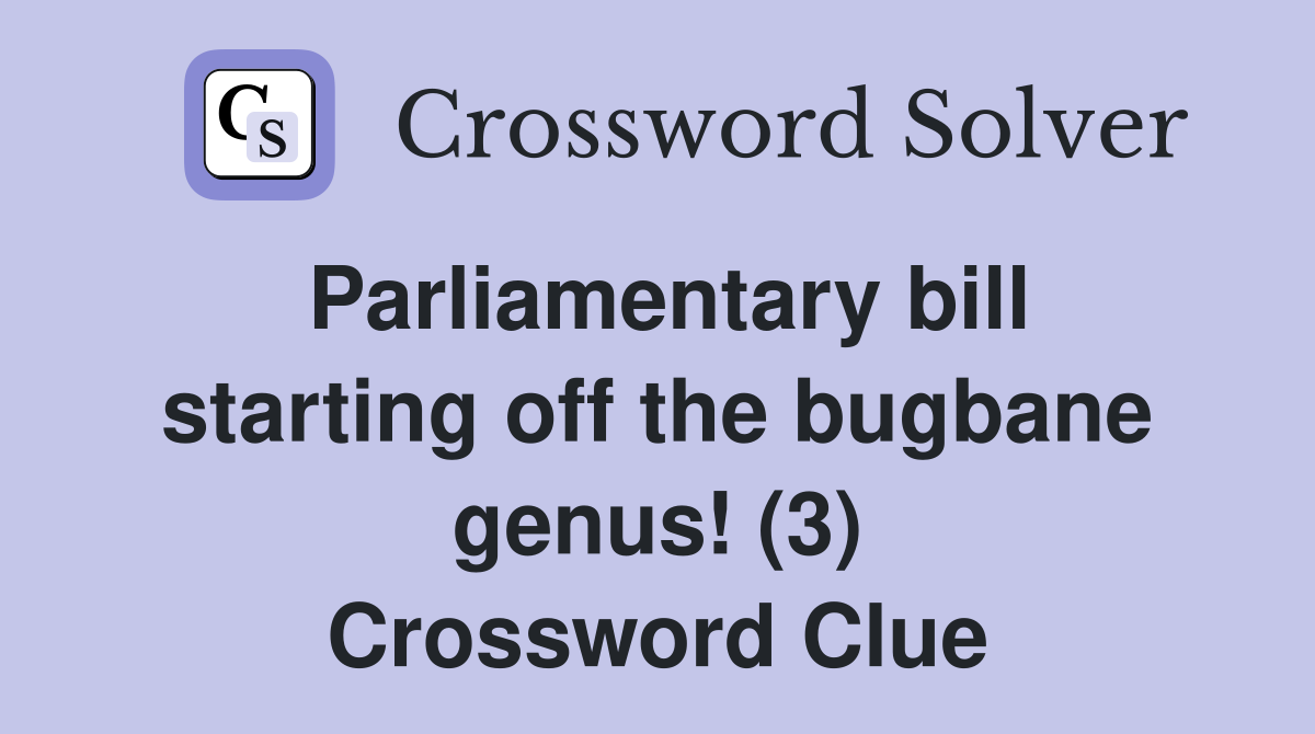 Parliamentary bill starting off the bugbane genus! (3) Crossword Clue