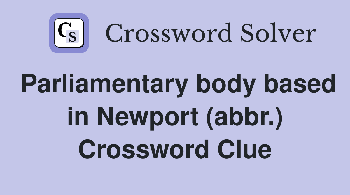Parliamentary body based in Newport (abbr.) Crossword Clue