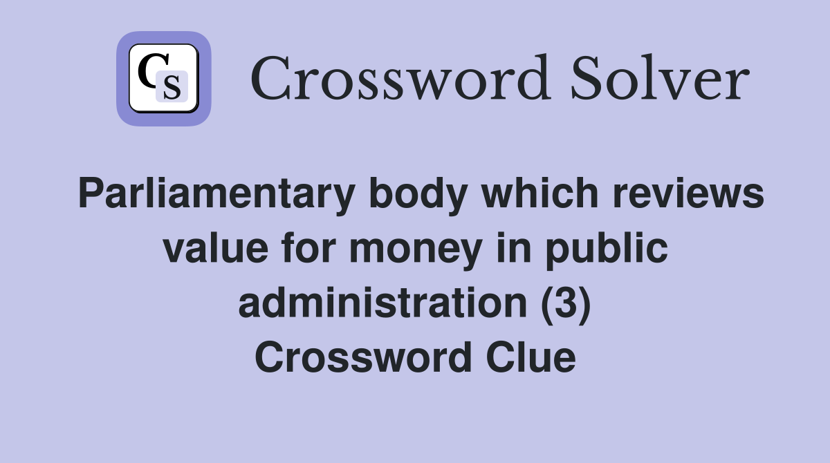 Parliamentary body which reviews value for money in public administration (3) Crossword Clue