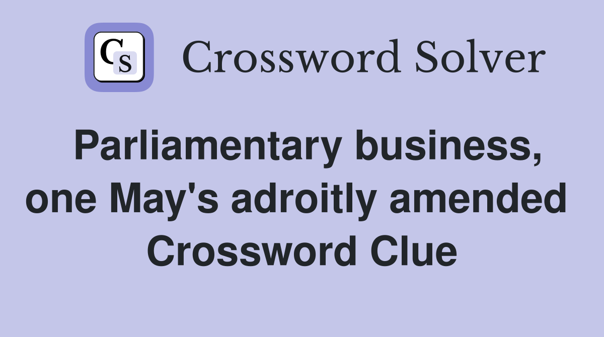 Parliamentary business, one May's adroitly amended  Crossword Clue