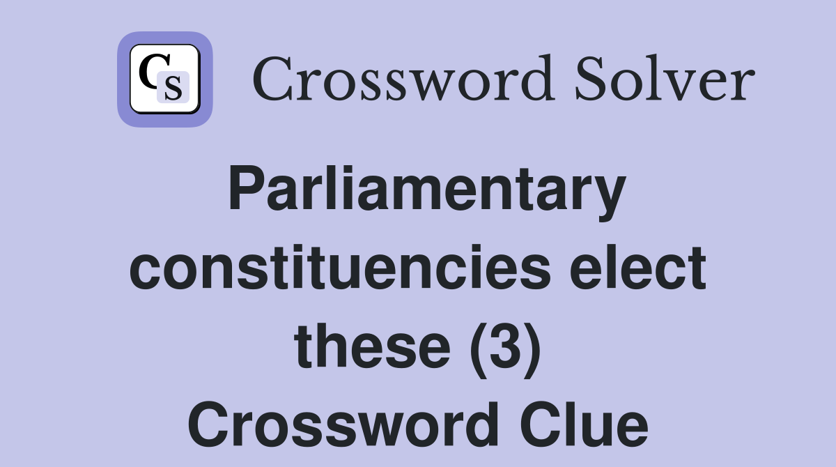 Parliamentary constituencies elect these (3) Crossword Clue