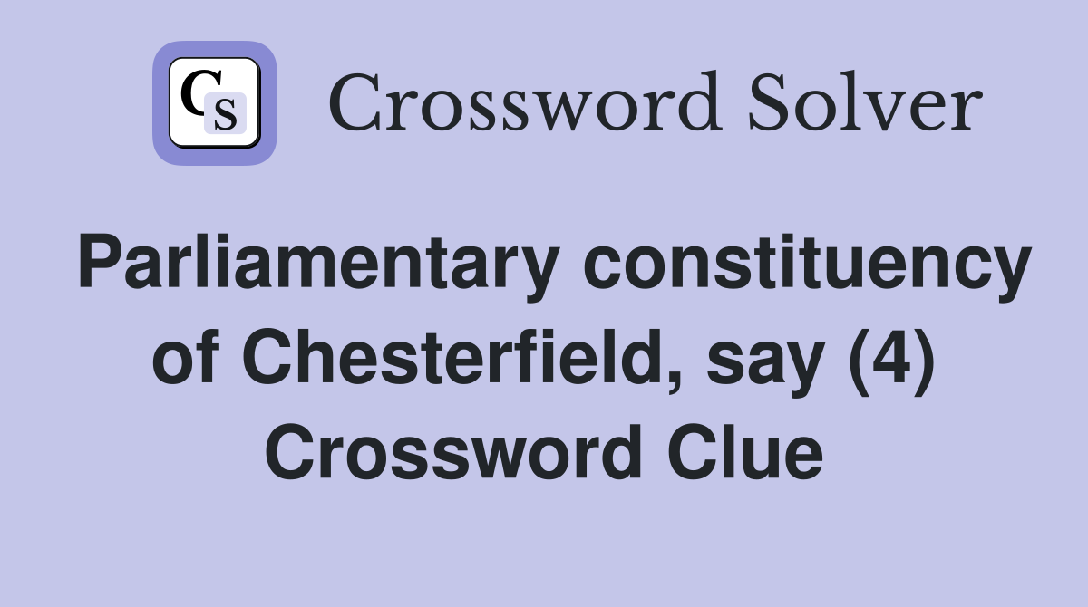 Parliamentary constituency of Chesterfield, say (4) Crossword Clue