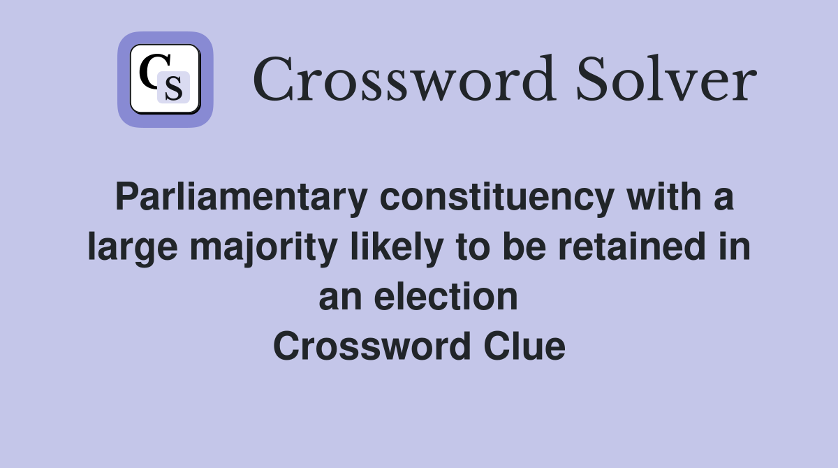 Parliamentary constituency with a large majority likely to be retained in an election Crossword Clue