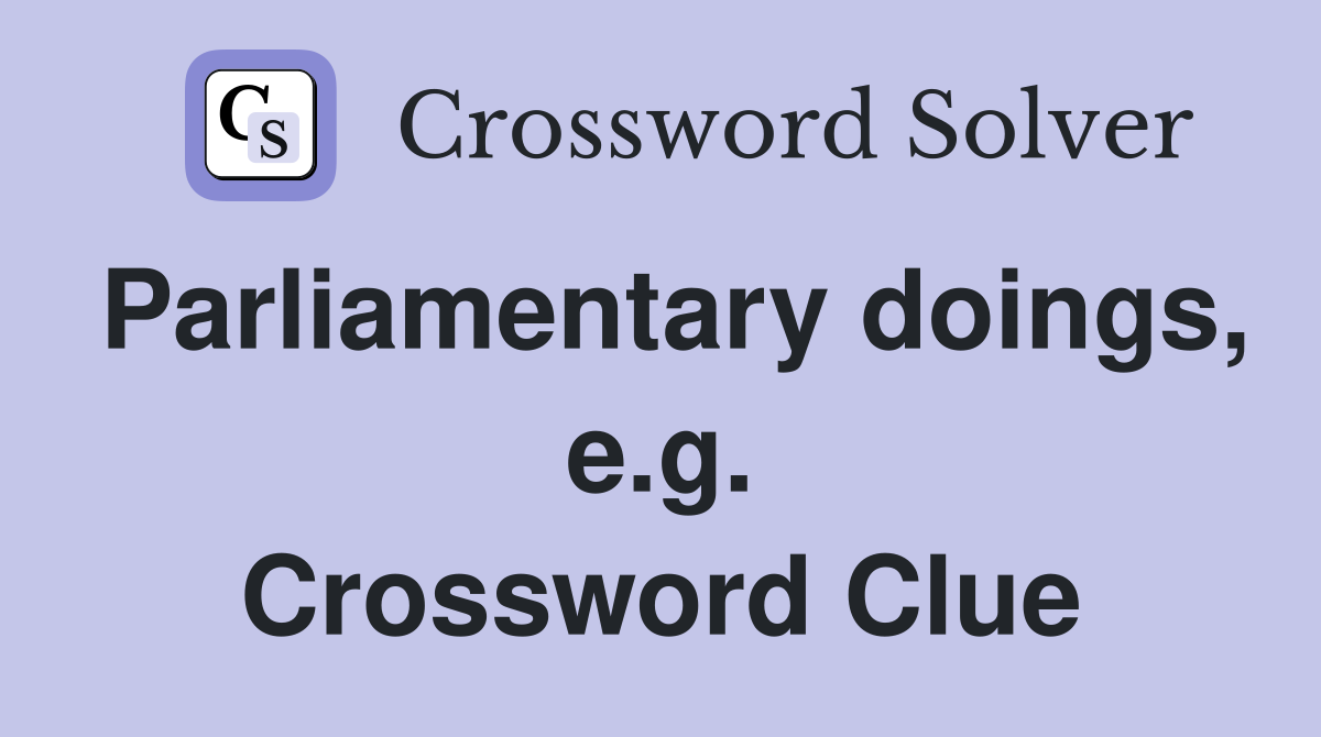 Parliamentary doings, e.g. Crossword Clue