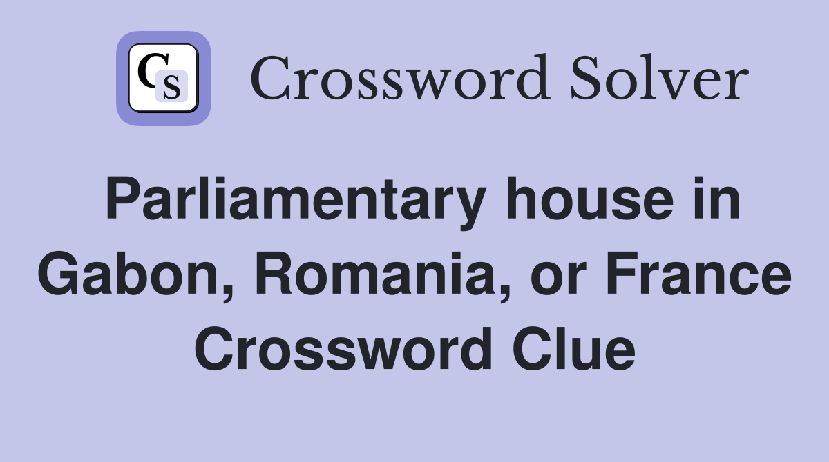 Parliamentary house in Gabon, Romania, or France Crossword Clue