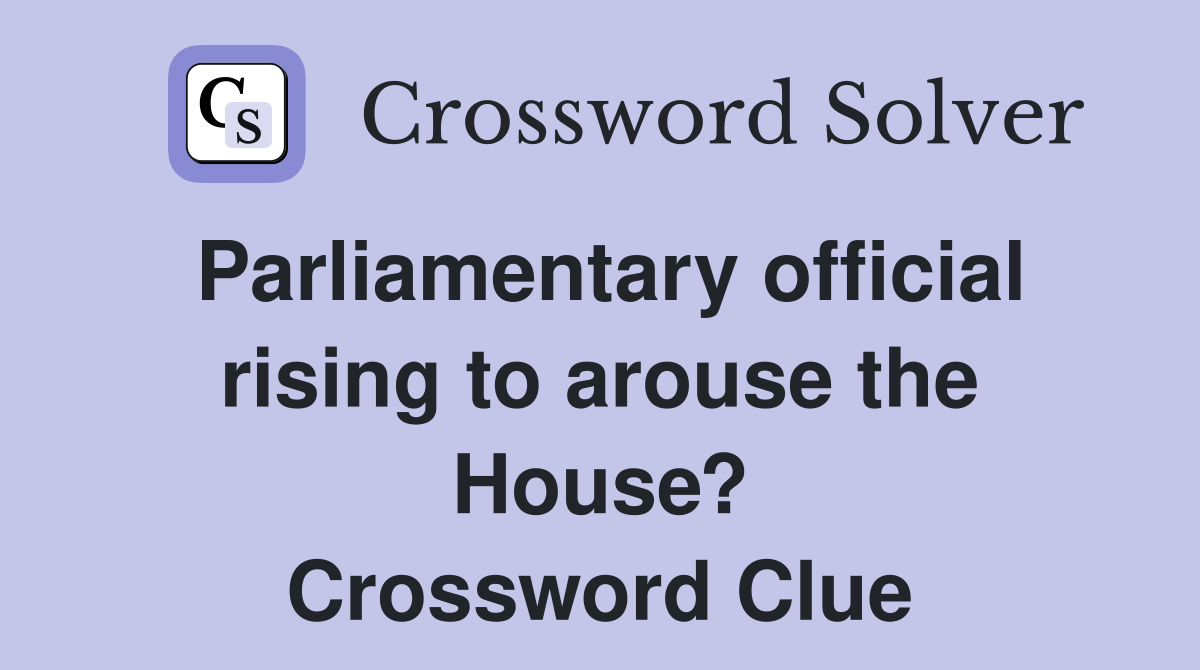 Parliamentary official rising to arouse the House? Crossword Clue