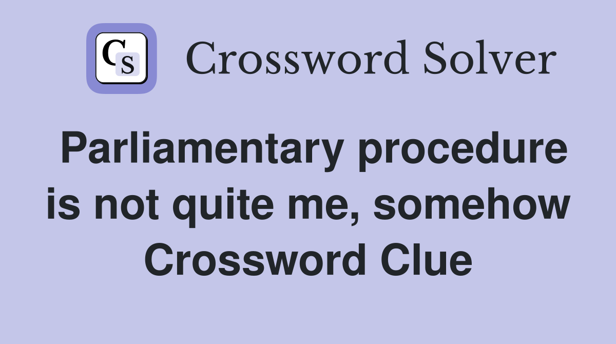 Parliamentary procedure is not quite me, somehow Crossword Clue