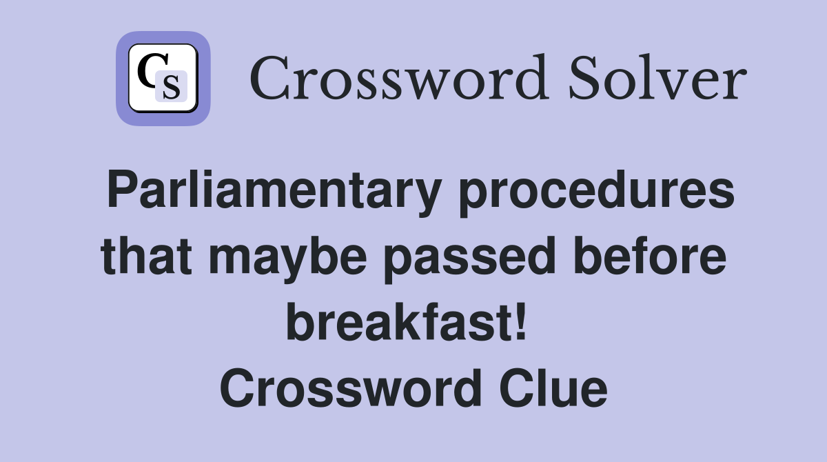 Parliamentary procedures that maybe passed before breakfast!  Crossword Clue