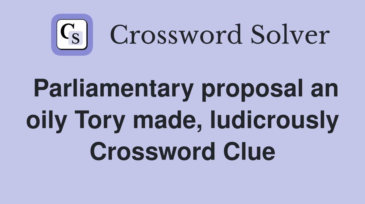 Parliamentary proposal an oily Tory made, ludicrously Crossword Clue