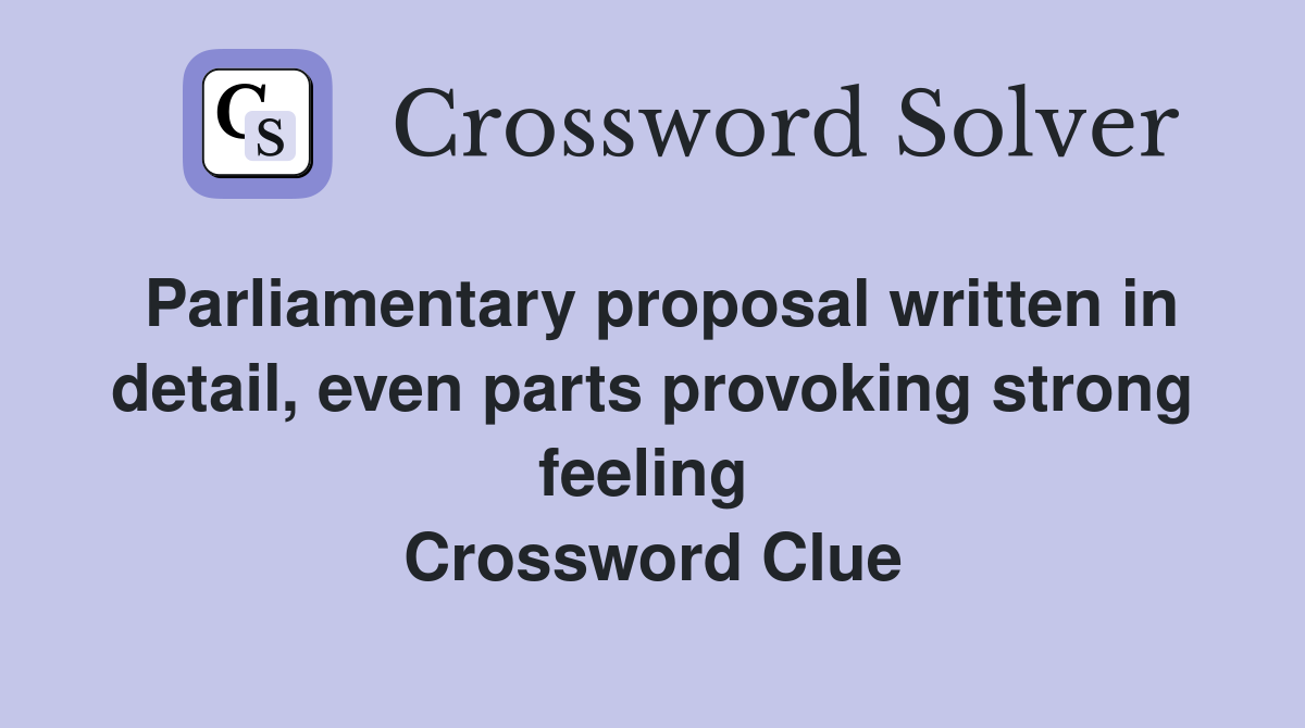 Parliamentary proposal written in detail, even parts provoking strong feeling  Crossword Clue