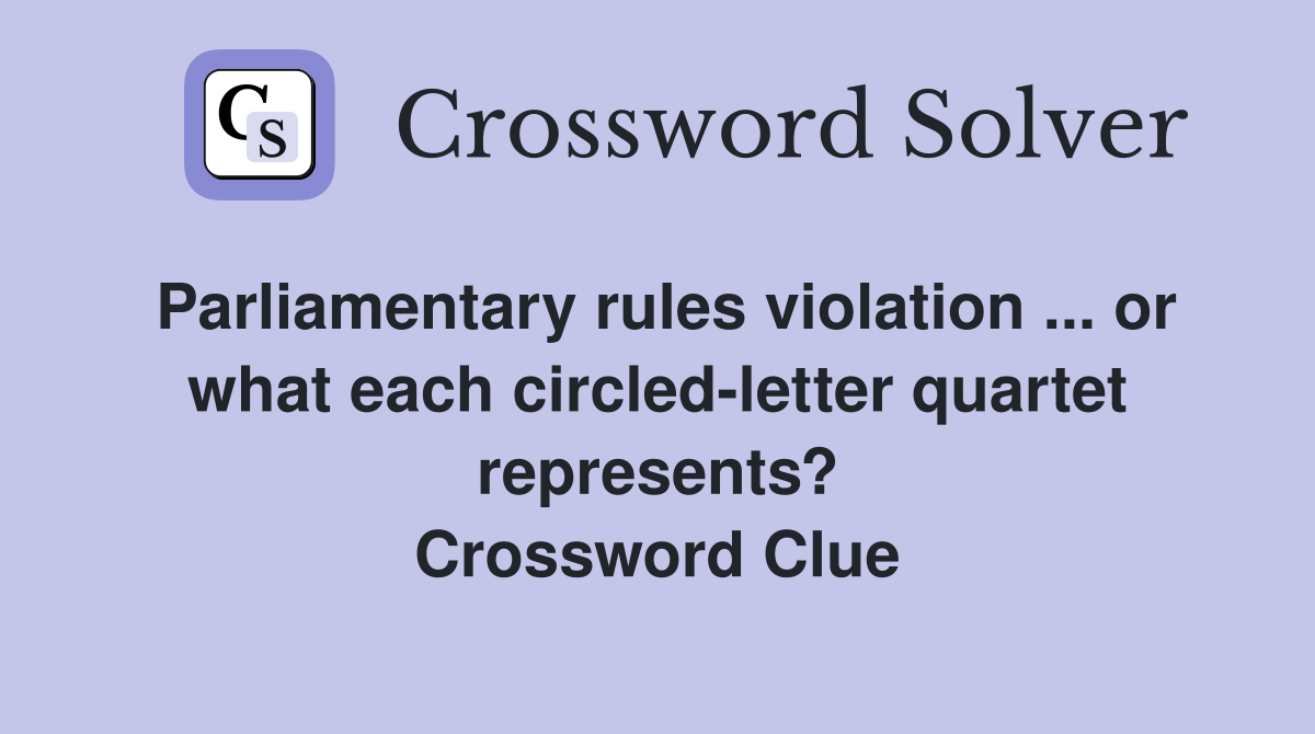 Parliamentary rules violation ... or what each circled-letter quartet represents? Crossword Clue