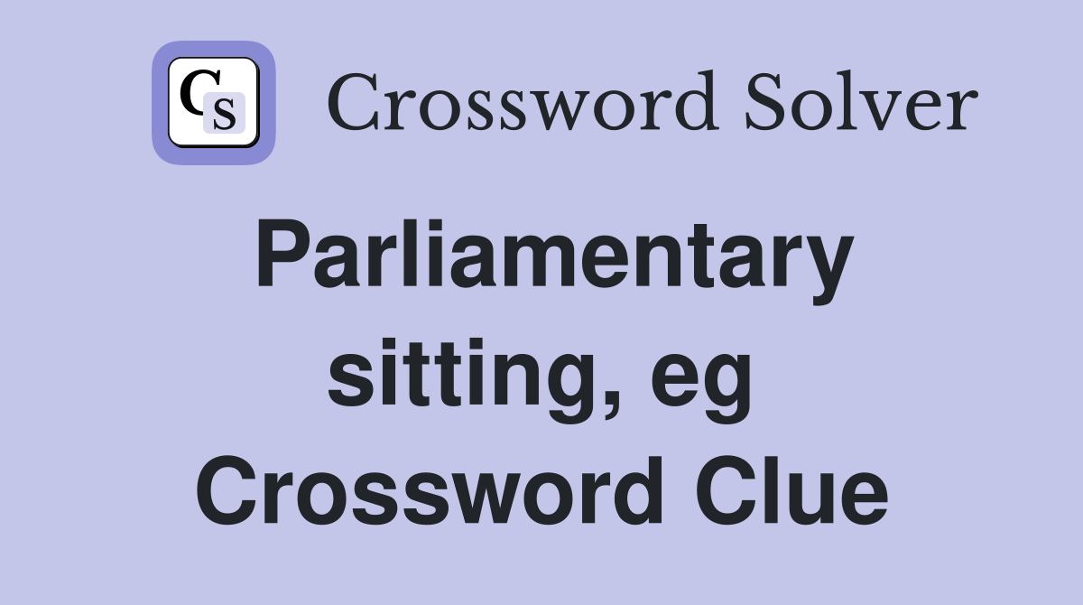 Parliamentary sitting, eg Crossword Clue