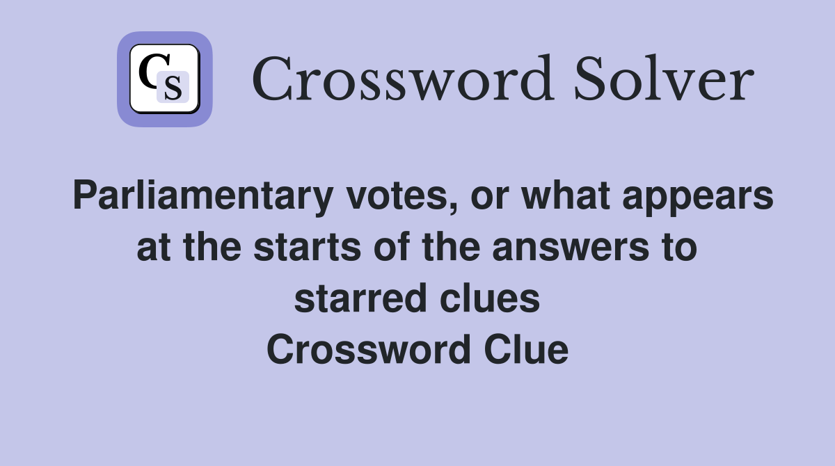 Parliamentary votes, or what appears at the starts of the answers to starred clues Crossword Clue