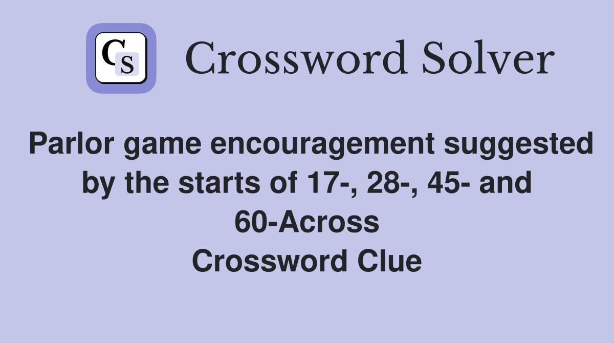 Parlor game encouragement suggested by the starts of 17-, 28-, 45- and 60-Across Crossword Clue