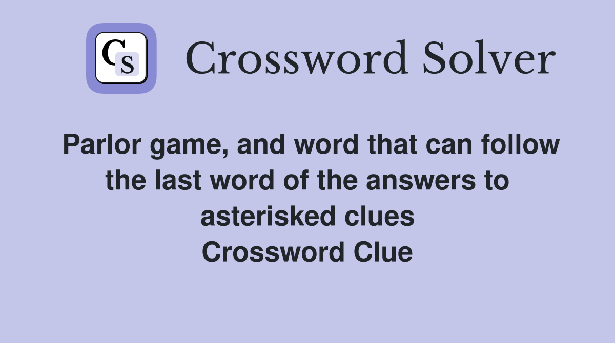 Parlor game, and word that can follow the last word of the answers to asterisked clues Crossword Clue