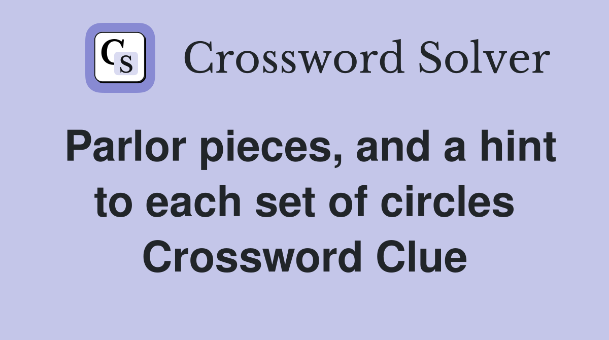 Parlor pieces, and a hint to each set of circles Crossword Clue