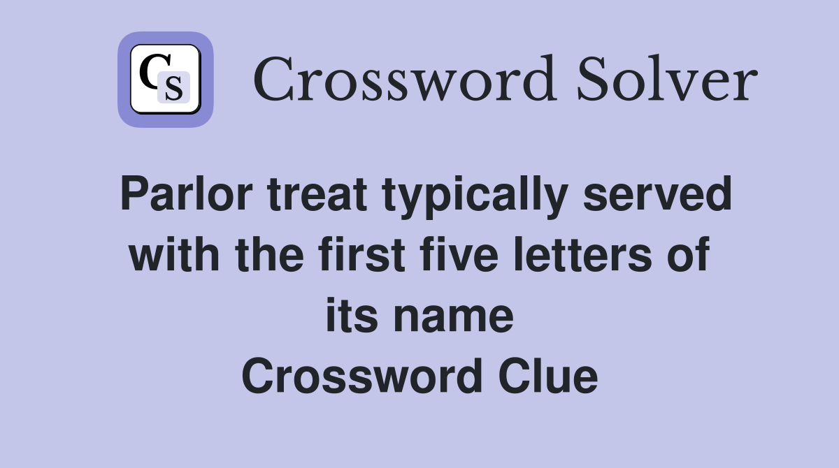 Parlor treat typically served with the first five letters of its name Crossword Clue