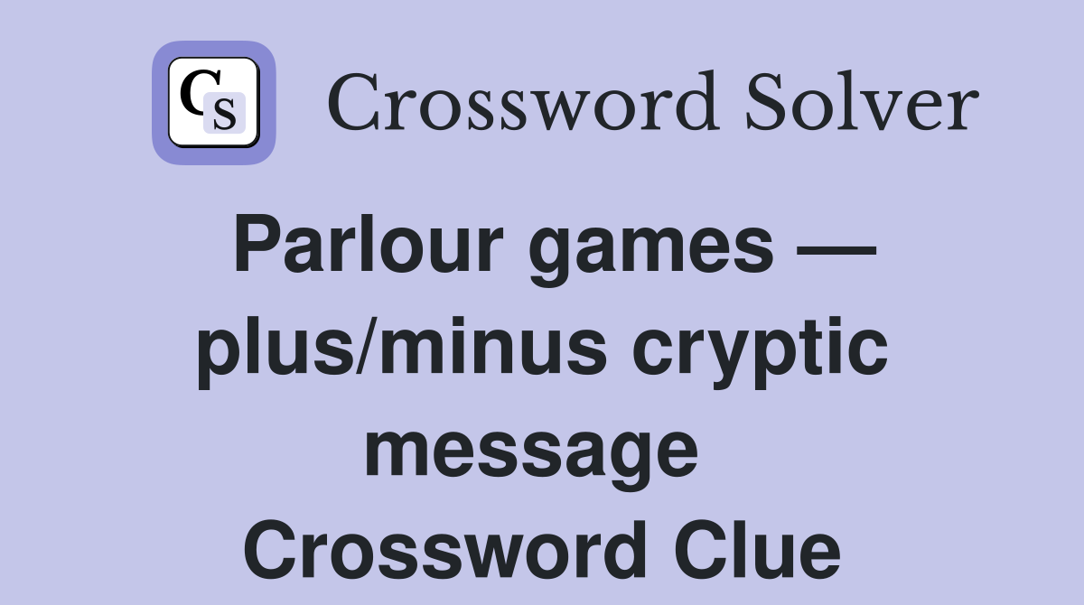 Parlour games — plus/minus cryptic message  Crossword Clue