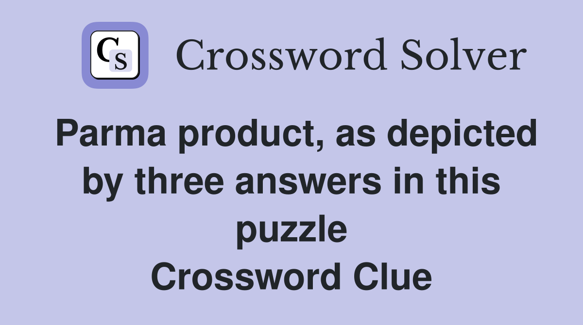 Parma product, as depicted by three answers in this puzzle Crossword Clue