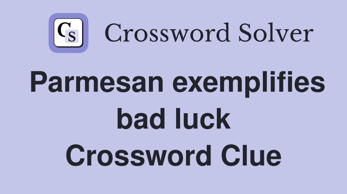 Parmesan exemplifies bad luck Crossword Clue