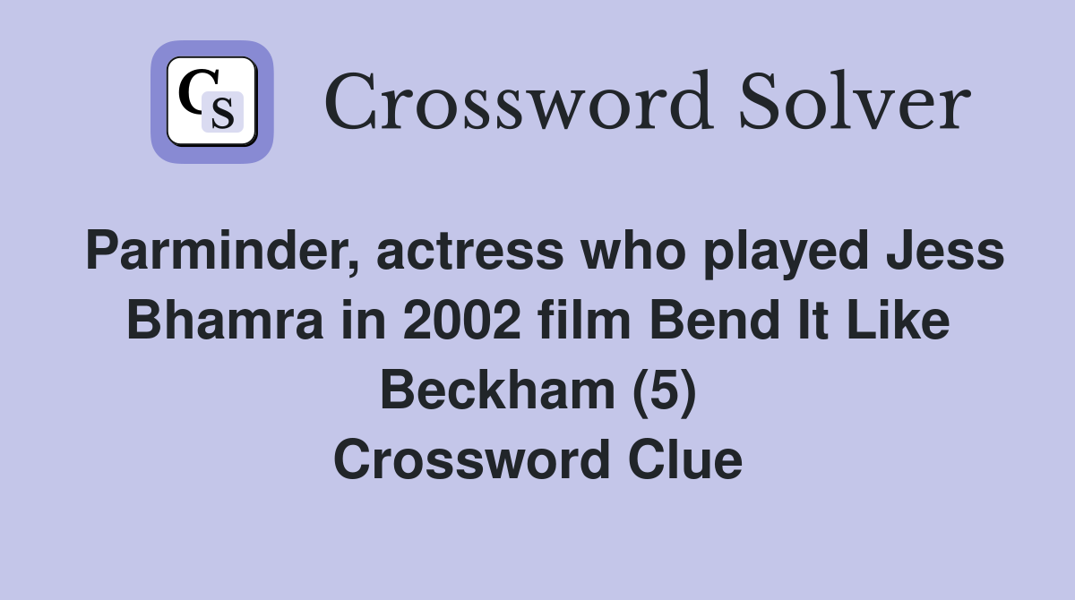 Parminder, actress who played Jess Bhamra in 2002 film Bend It Like Beckham (5) Crossword Clue