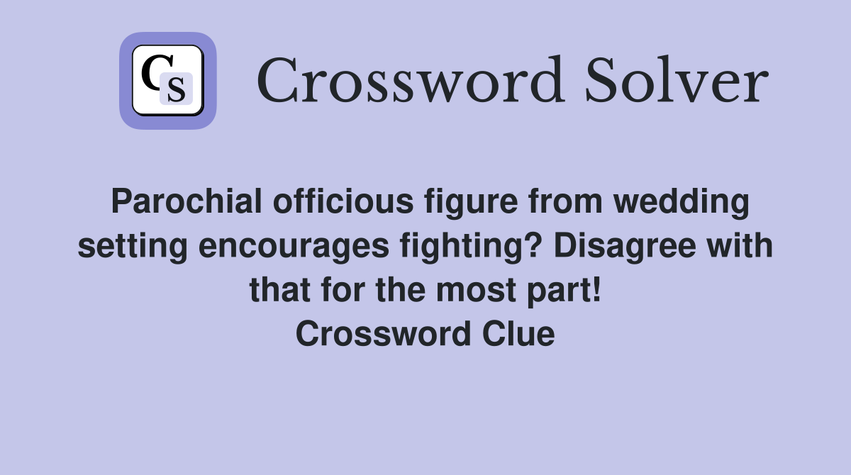 Parochial officious figure from wedding setting encourages fighting? Disagree with that for the most part! Crossword Clue