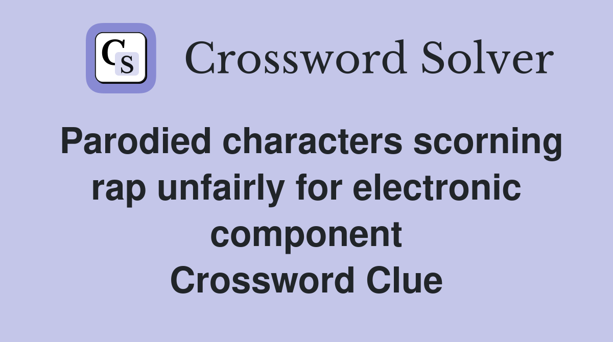 Parodied characters scorning rap unfairly for electronic component Crossword Clue