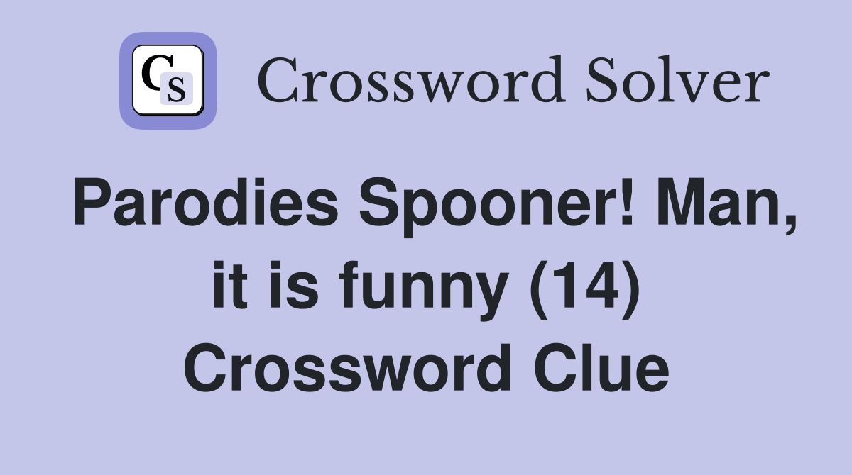 Parodies Spooner! Man, it is funny (14) Crossword Clue