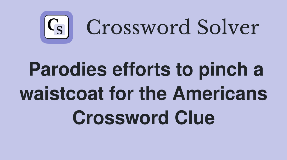 Parodies efforts to pinch a waistcoat for the Americans Crossword Clue