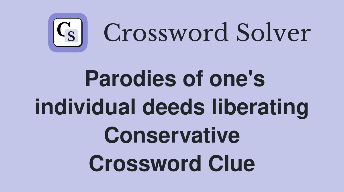 Parodies of one's individual deeds liberating Conservative Crossword Clue