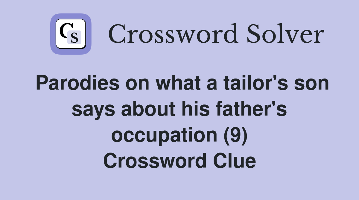 Parodies on what a tailor's son says about his father's occupation (9) Crossword Clue