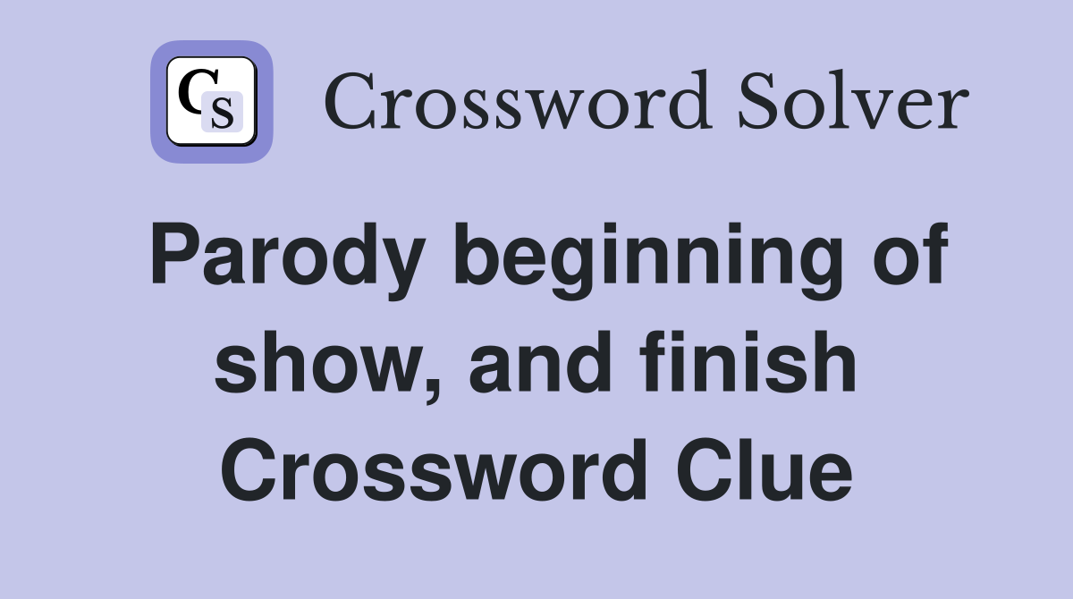 Parody beginning of show, and finish Crossword Clue